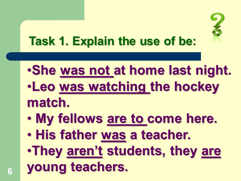 6 Task 1. Explain the use of be: She was not at home last